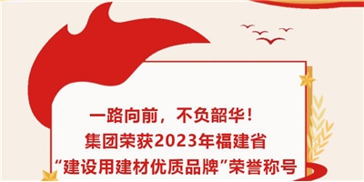 一路向前，不負(fù)韶華！集團(tuán)榮獲2023年福建省“建設(shè)用建材優(yōu)質(zhì)品牌”榮譽(yù)稱(chēng)號(hào)